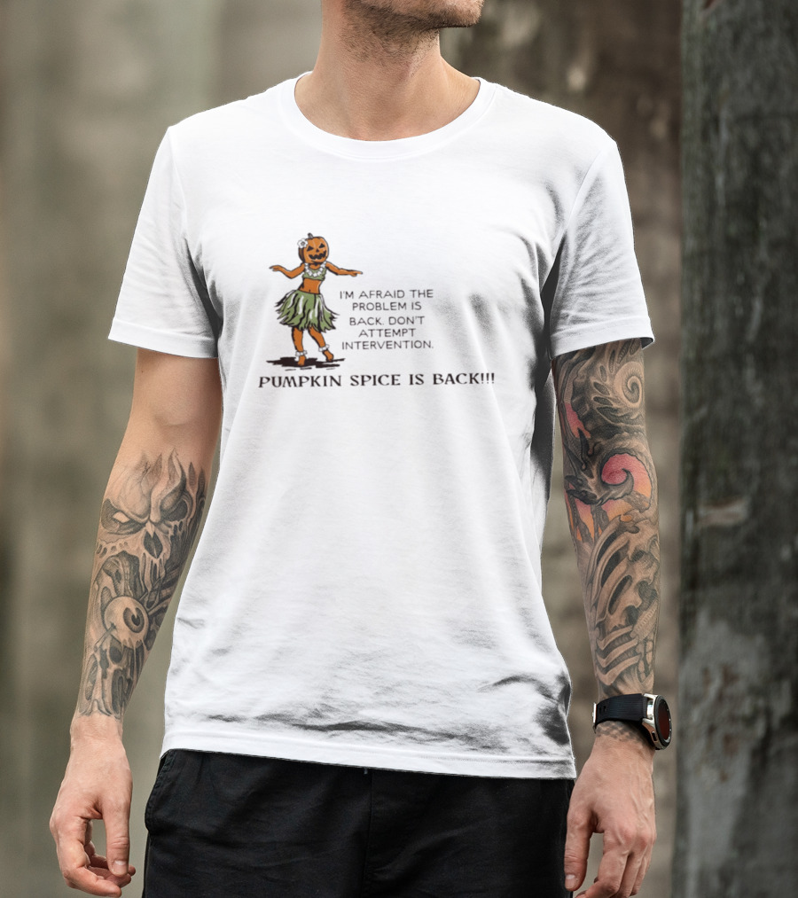 I'm Afraid The Problem Is Back Don't Attempt Intervention Pumpkin Spice Is Back T-Shirt