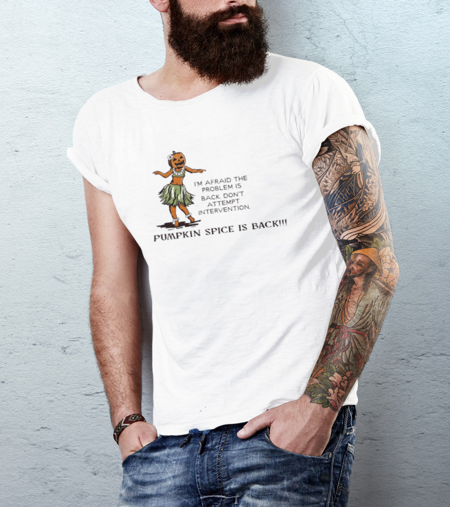 I'm Afraid The Problem Is Back Don't Attempt Intervention Pumpkin Spice Is Back T-Shirt