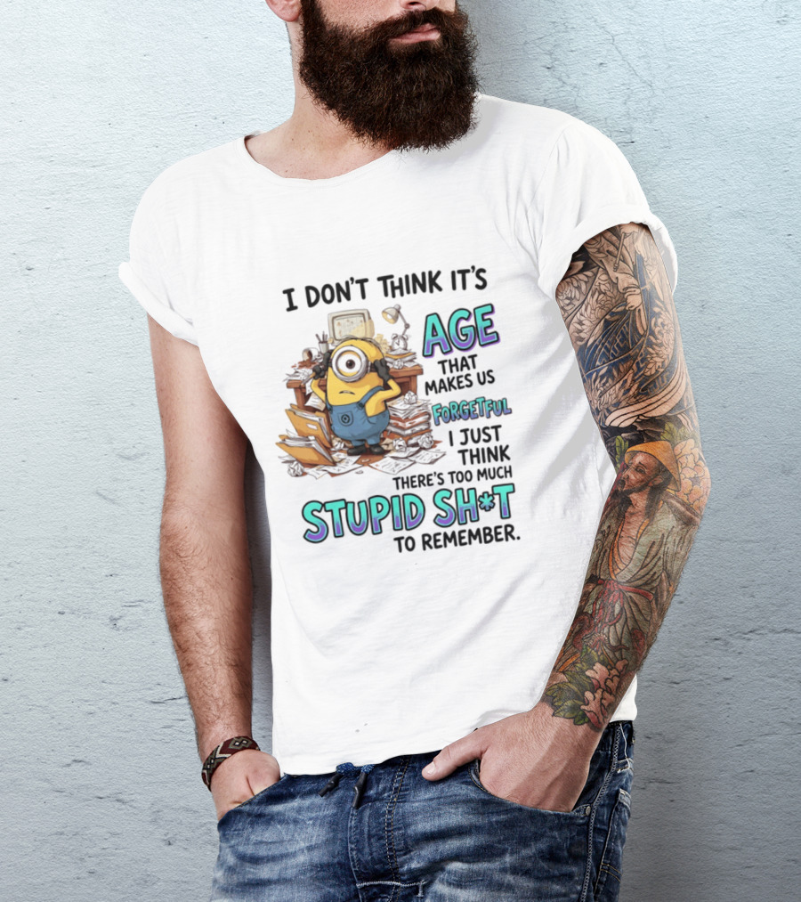 Minions I Don't Think It's Age Makes Us Forgetful Too Much Stupid Shit To Remember T-Shirt