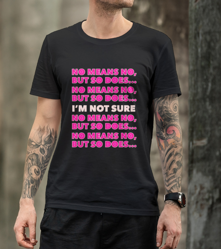 No Means No But So Does I'm Not Sure Repeated Phrase T-Shirt