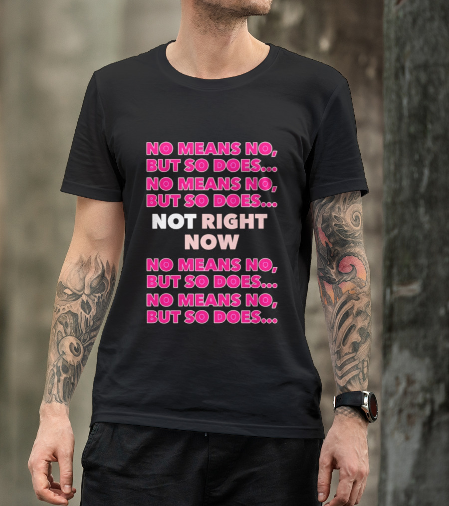 No Means No But So Does Not Right Now Text Humor T-Shirt