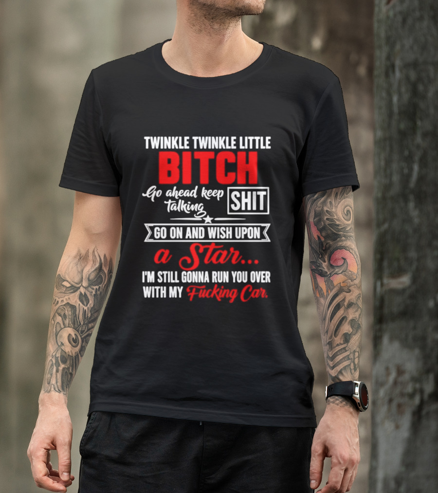Twinkle Twinkle Little Bitch Go Ahead Keep Talking Shit Wish Upon A Star Run You Over With My Car T-Shirt