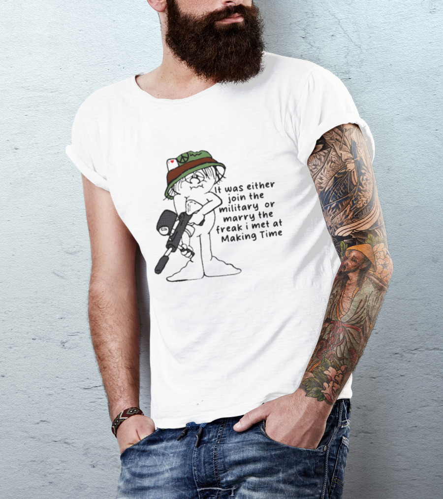 It Was Either Join The Military Or Marry The Freak I Met At Making Time Peace Hat Cartoon With Rifle T-Shirt