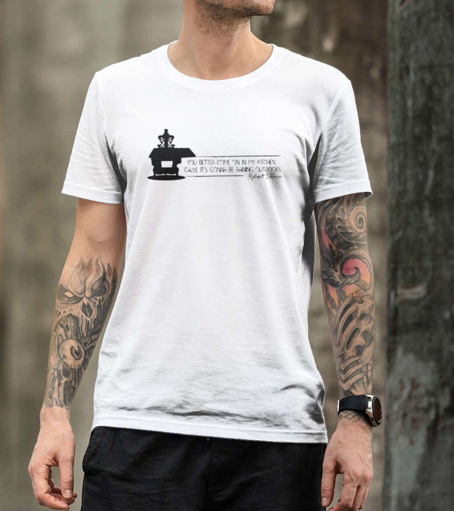 Robert Johnson You Better Come On In My Kitchen Cause It's Gonna Be Raining Outdoors T-Shirt