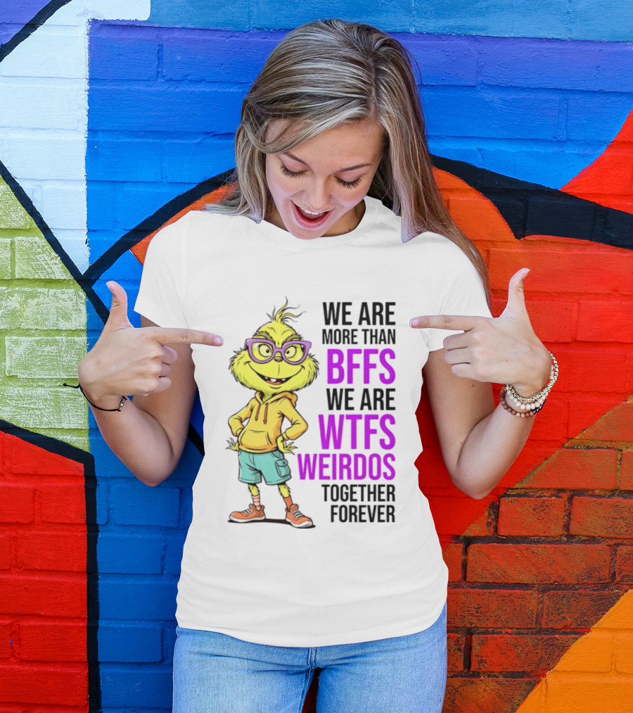 We Are More Than BFFs We Are WTFs Weirdos Together Forever Grinch T-Shirt