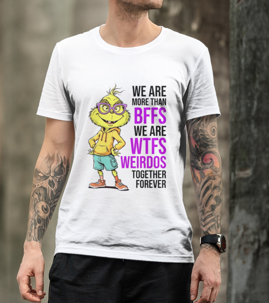 We Are More Than BFFs We Are WTFs Weirdos Together Forever Grinch T-Shirt