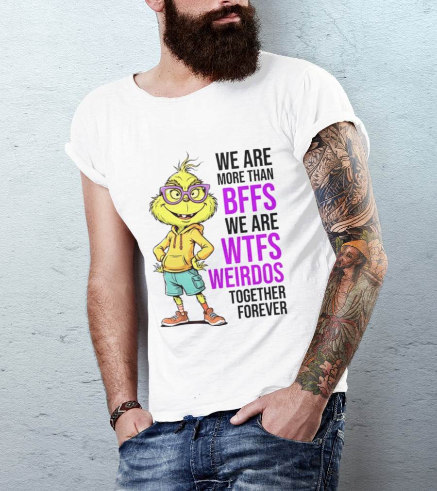 We Are More Than BFFs We Are WTFs Weirdos Together Forever Grinch T-Shirt