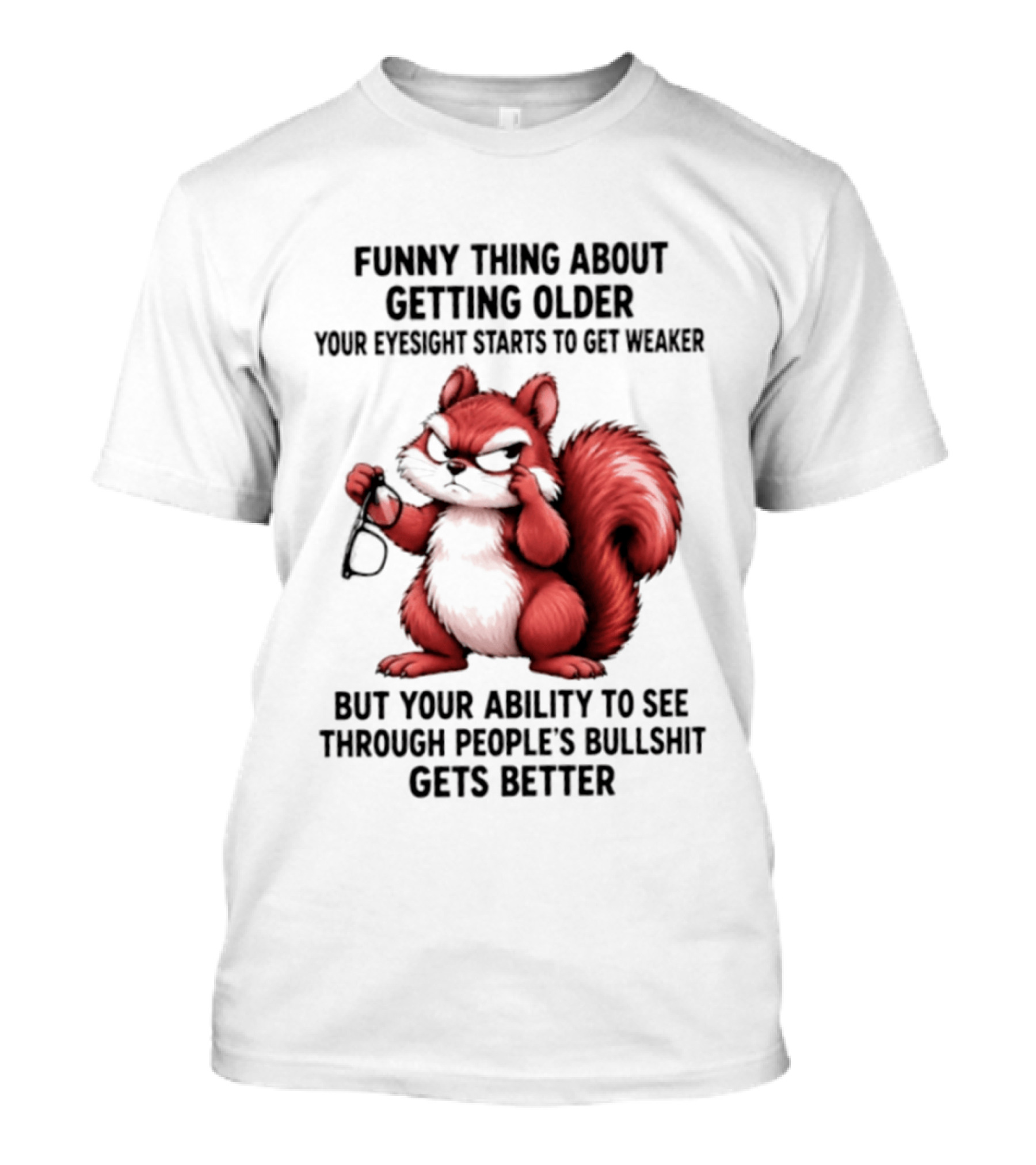 Funny Thing About Getting Older Your Eyesight Starts To Get Weaker But Your Ability To See Through People's Bullshit Gets Better T-Shirt