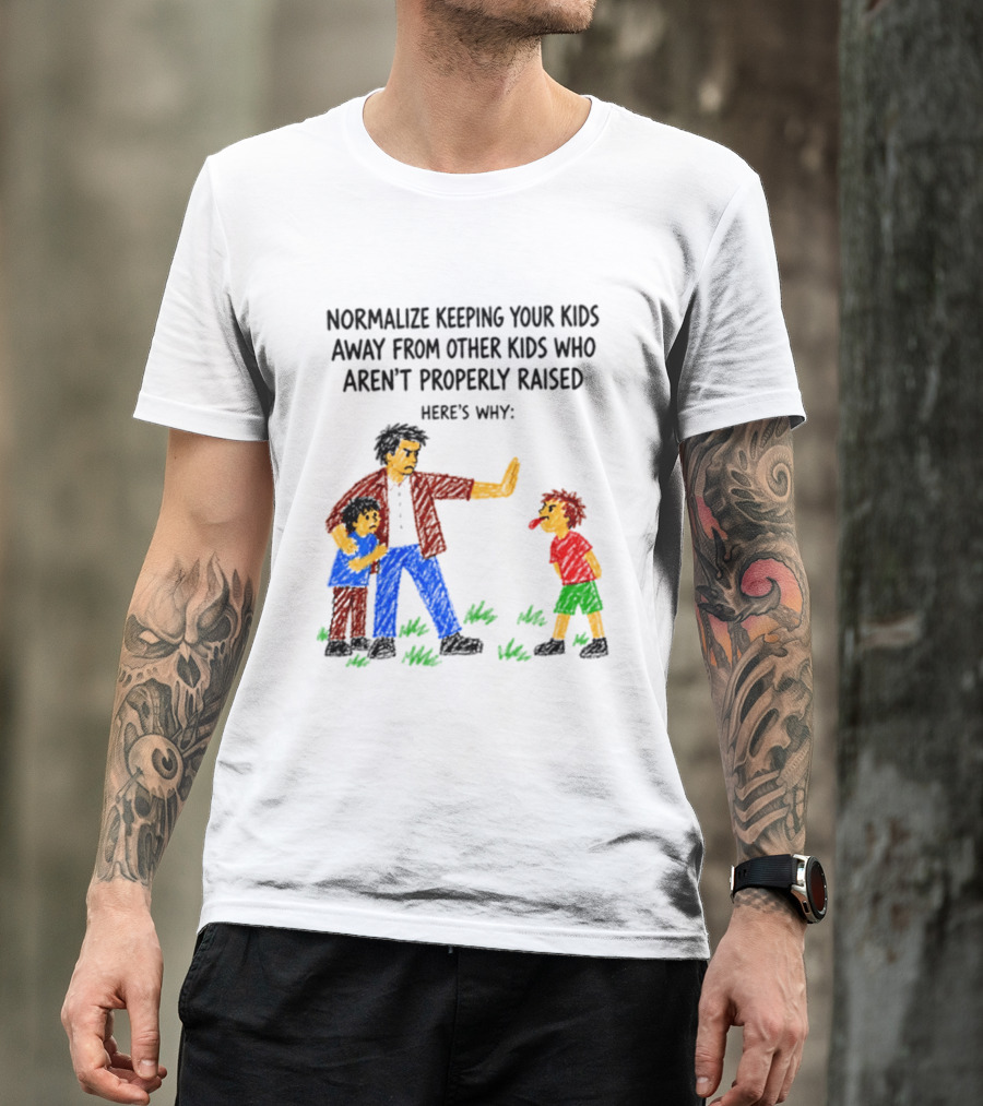 Normalize Keeping Your Kids Away From Other Kids Who Aren't Properly Raised Here's Why T-Shirt