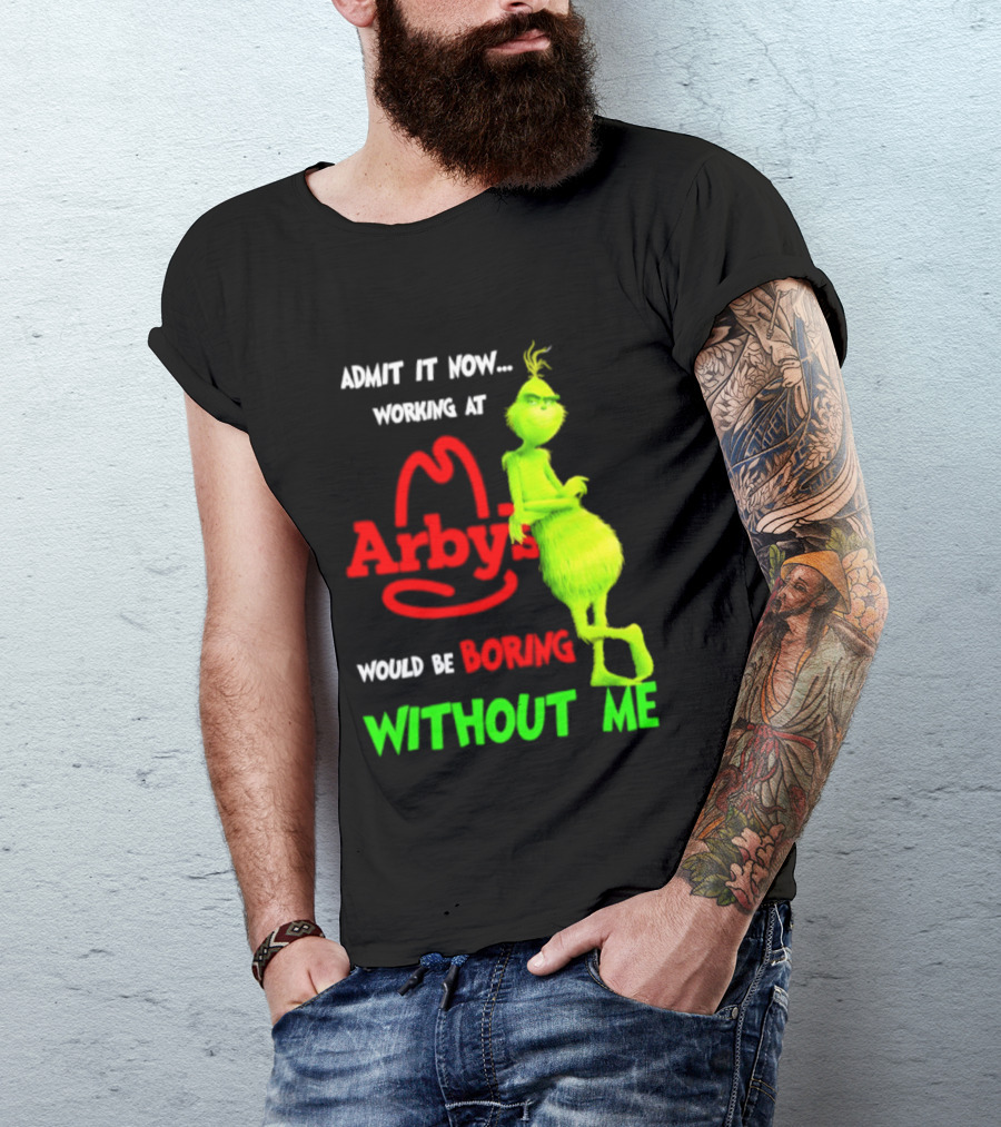 Admit It Now Grinch Working At Arby's Would Be Boring Without Me T-Shirt