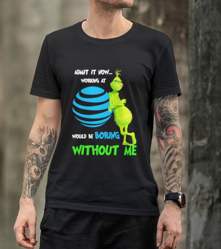 Admit It Now Working AT&T Grinch Christmas Boring Without Me T-Shirt