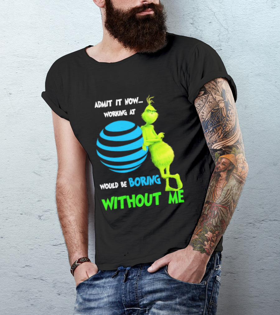 Admit It Now Working AT&T Grinch Christmas Boring Without Me T-Shirt