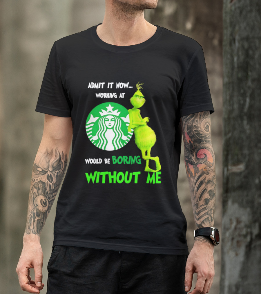 Starbucks Grinch Admit It Now Working At Would Be Boring Without Me T-Shirt