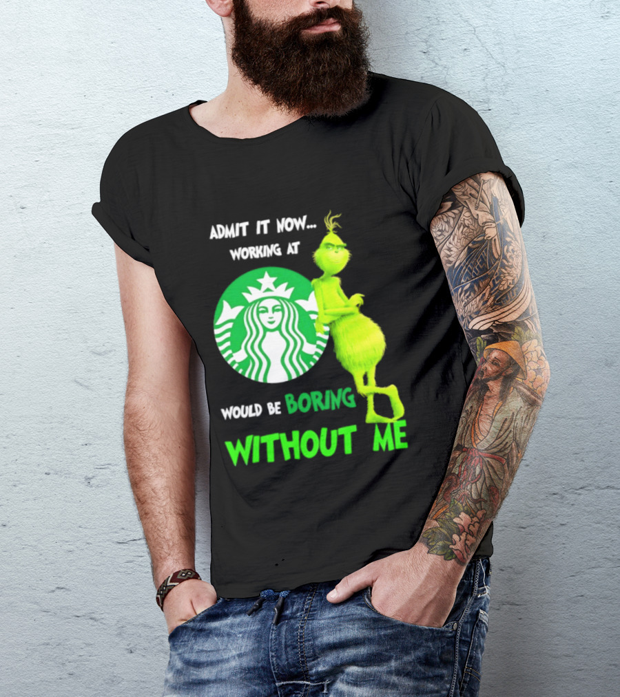 Starbucks Grinch Admit It Now Working At Would Be Boring Without Me T-Shirt