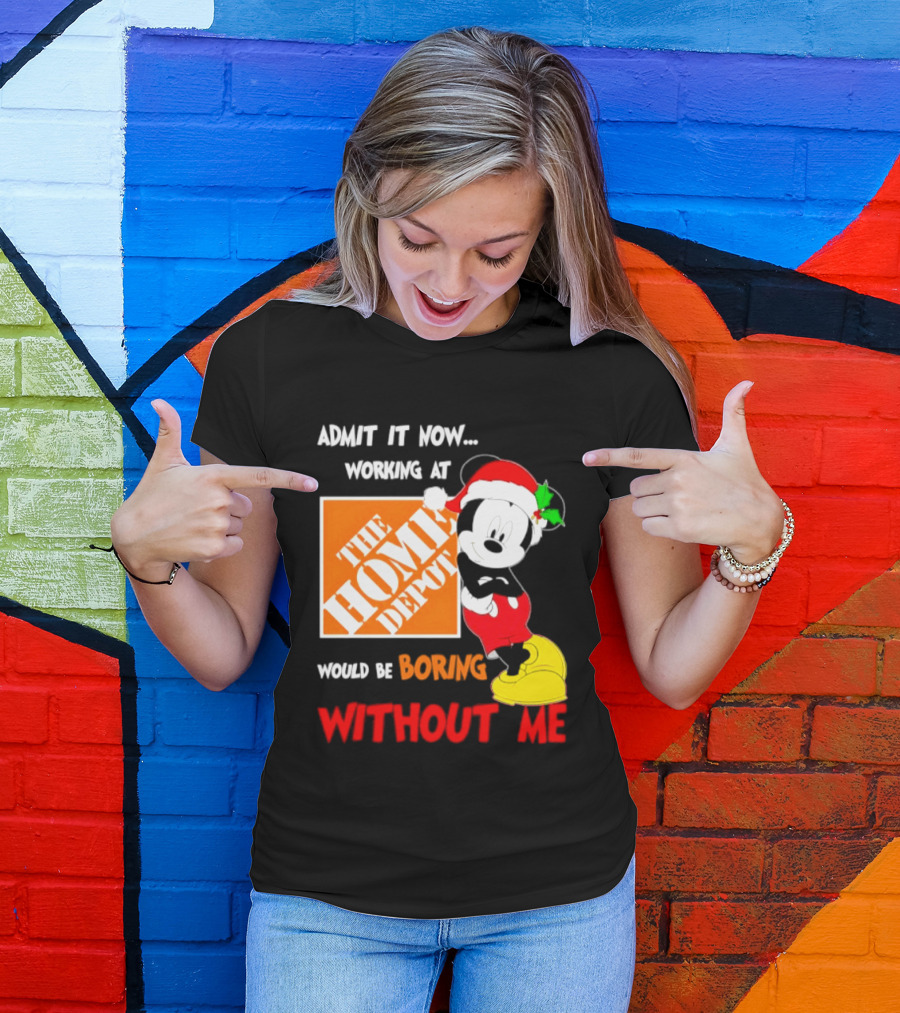 Admit It Now Working At The Home Depot Would Be Boring Without Me Mickey Mouse Christmas 2026 T-Shirt