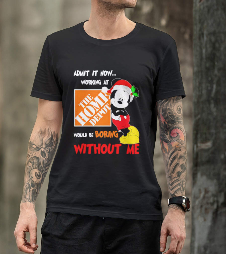 Admit It Now Working At The Home Depot Would Be Boring Without Me Mickey Mouse Christmas 2026 T-Shirt