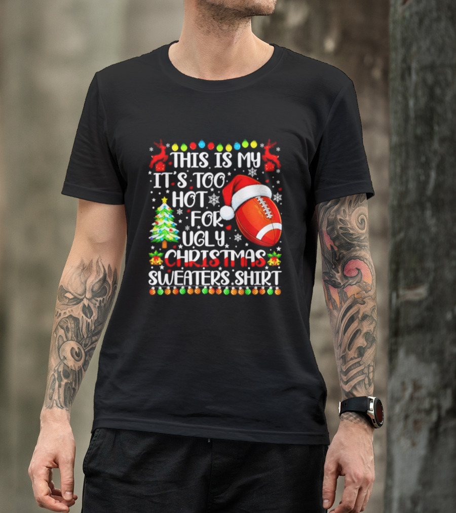 This Is My It's Too Hot For Ugly Christmas Sweaters Football Santa Hat Tree Reindeer T-Shirt