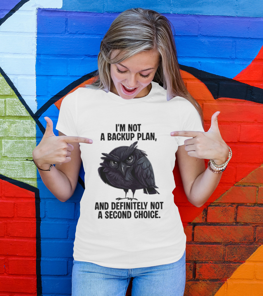 I'm Not A Backup Plan Crow Definitely Not A Second Choice T-Shirt