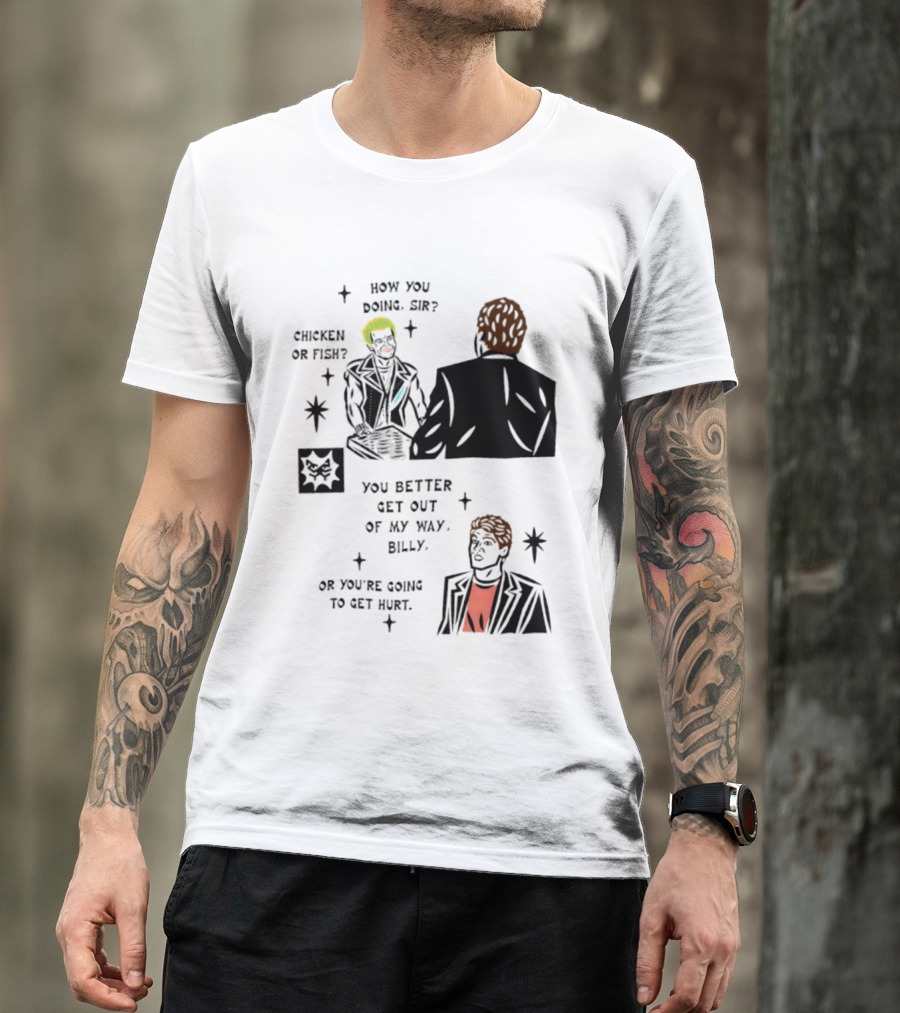 How You Doing Sir Chicken Or Fish You Better Get Out Of My Way Billy Or You're Going To Get Hurt T-Shirt
