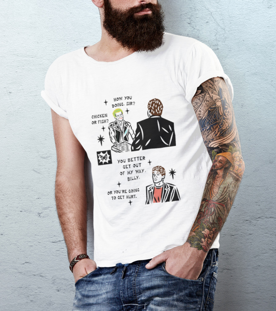How You Doing Sir Chicken Or Fish You Better Get Out Of My Way Billy Or You're Going To Get Hurt T-Shirt