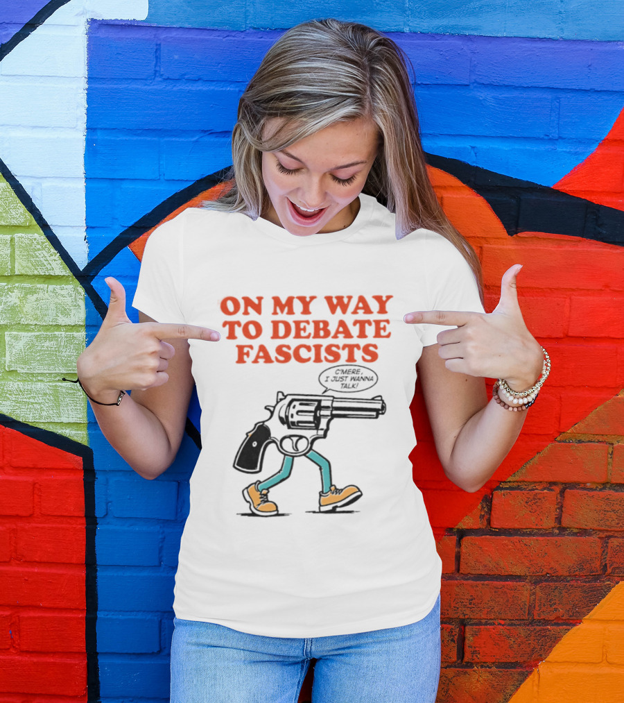 On My Way To Debate Fascists C'mere I Just Wanna Talk Pistol Walking T-Shirt