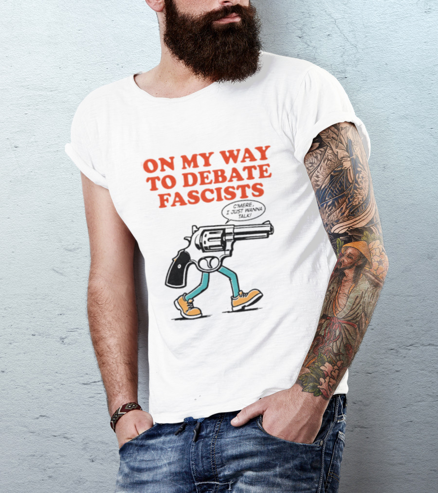 On My Way To Debate Fascists C'mere I Just Wanna Talk Pistol Walking T-Shirt