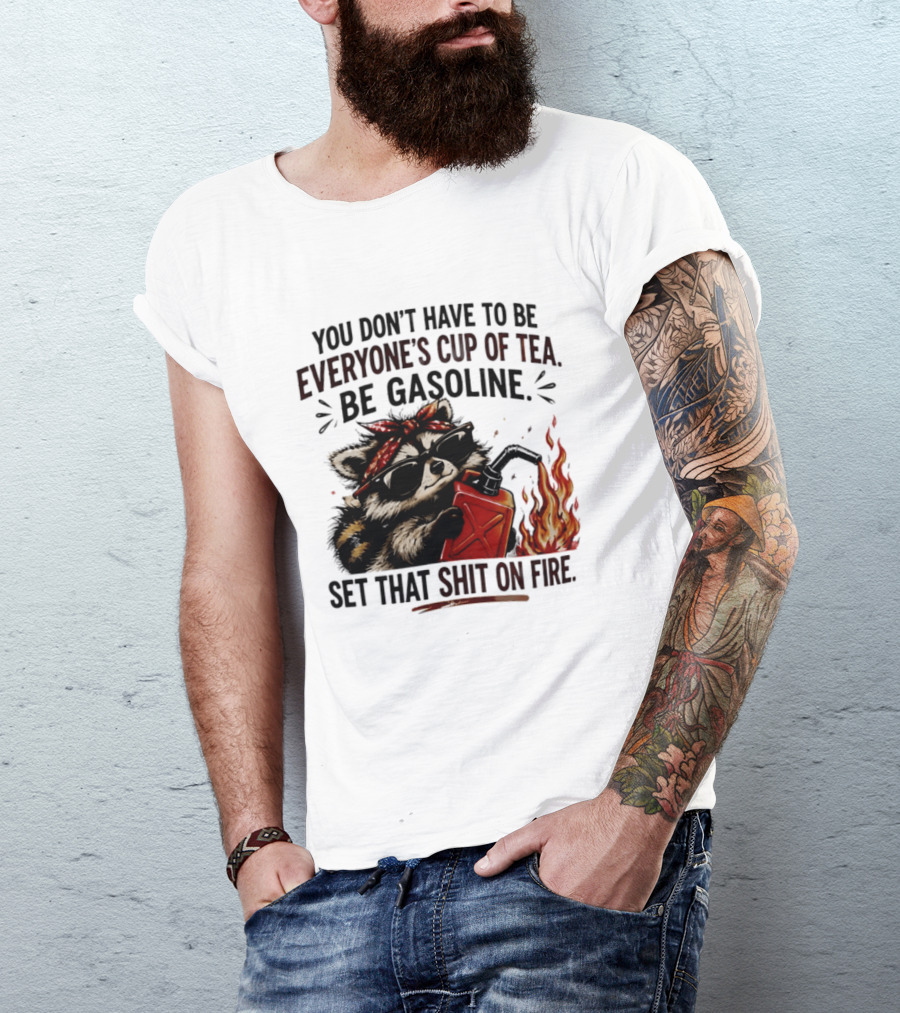 Raccoon Funny Quote You Don't Have To Be Everyone's Cup Of Tea Be Gasoline Set That Shit On Fire T-Shirt