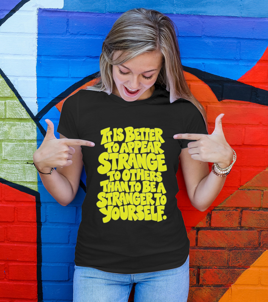 It Is Better To Appear Strange To Others Than To Be A Stranger To Yourself T-Shirt