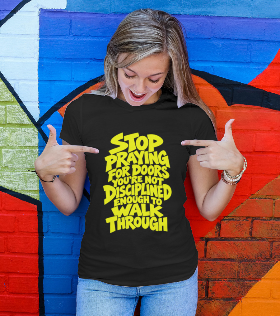Stop Praying For Doors You're Not Disciplined Enough To Walk Through Bold Motivational T-Shirt