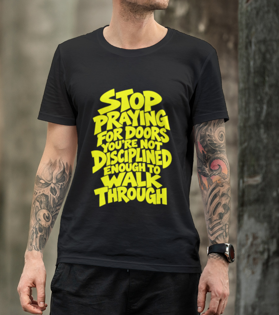 Stop Praying For Doors You're Not Disciplined Enough To Walk Through Bold Motivational T-Shirt