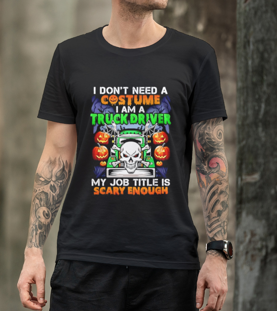 I Don't Need A Costume I Am A Truck Driver Scary Skull Pumpkins Job Title T-Shirt