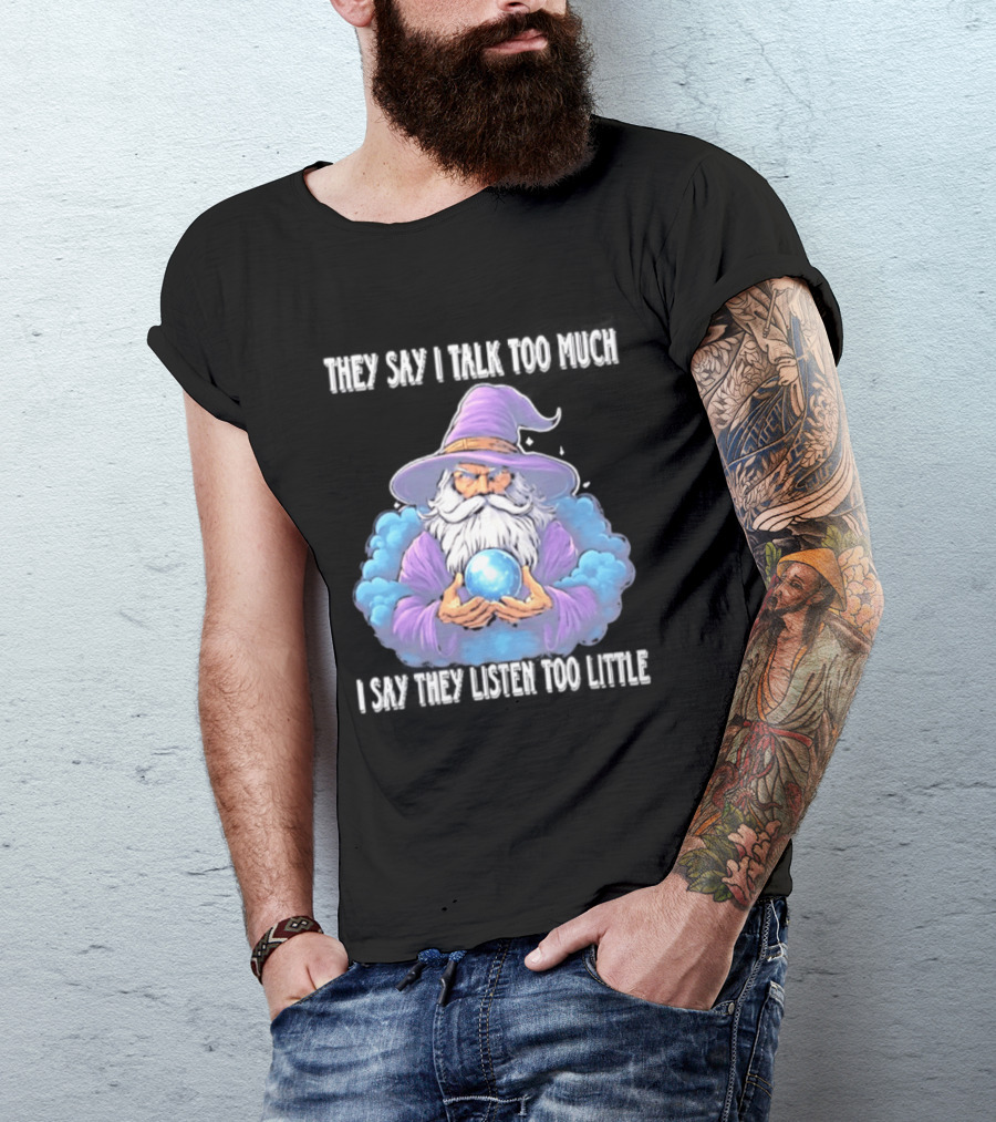 Wizard They Say I Talk Too Much I Say They Listen Too Little Mystic Orb T-Shirt
