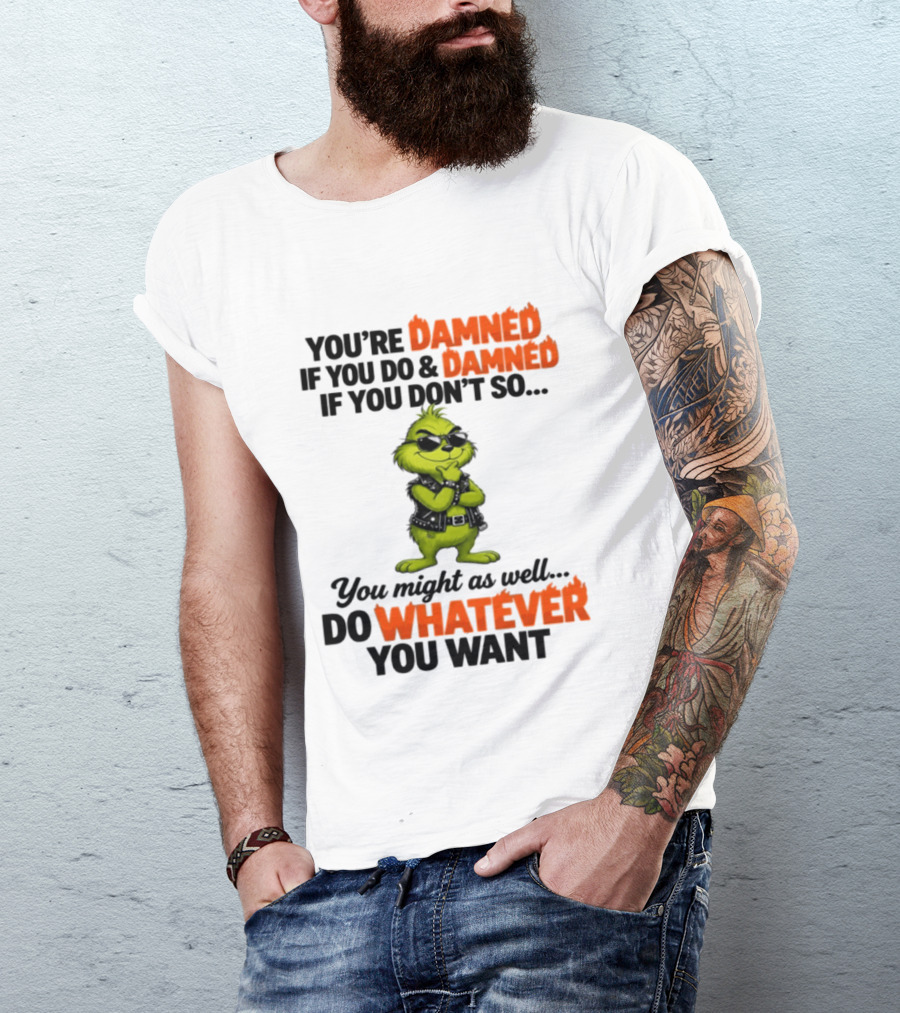 You're Damned If You Do Damned If You Don't Do Whatever You Want Grinch T-Shirt