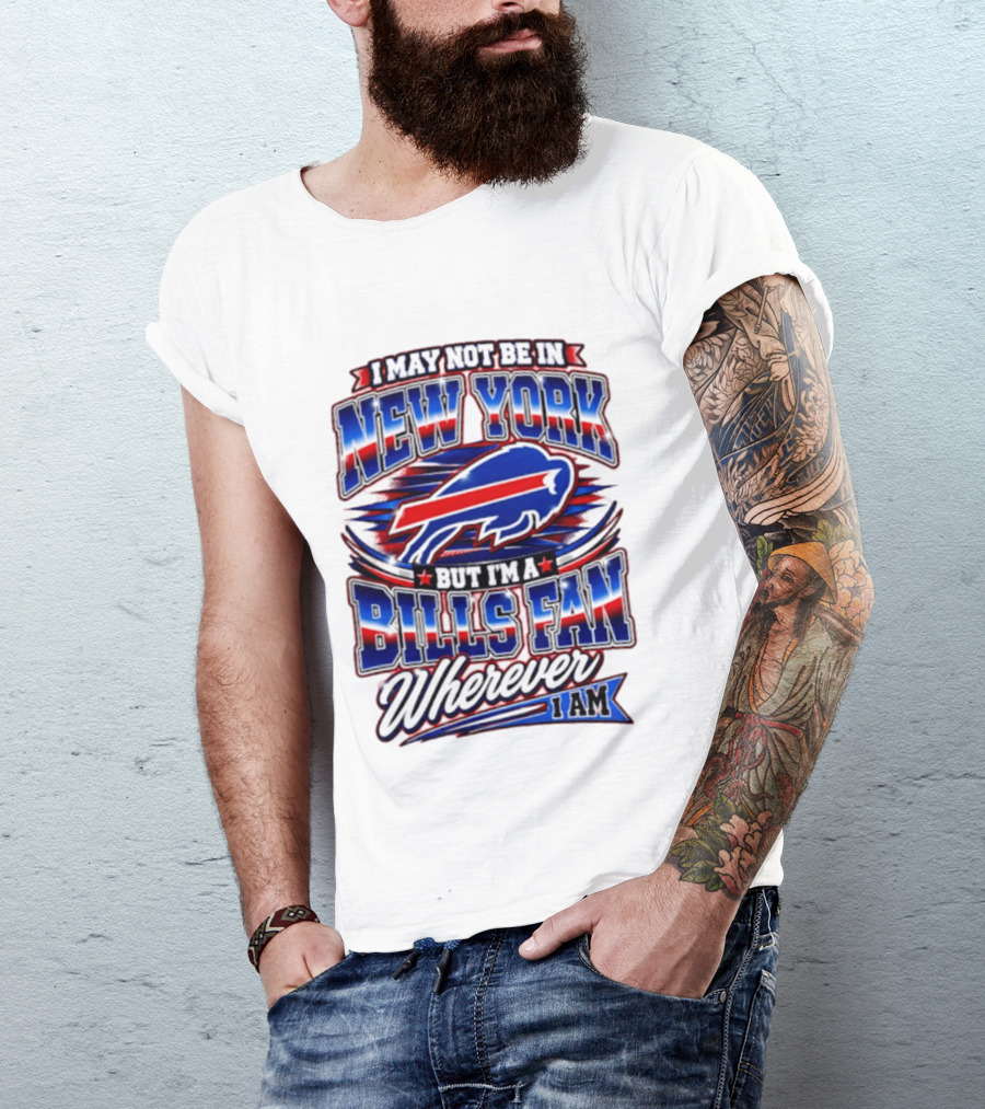I May Not Be In New York Buffalo Bills Fan Wherever I Am T-Shirt