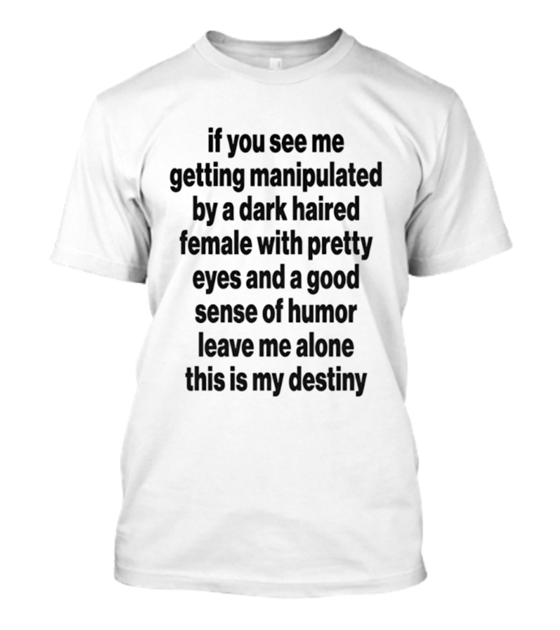 If You See Me Getting Manipulated By A Dark Haired Female With Pretty Eyes And A Good Sense Of Humor Leave Me Alone This Is My Destiny T-Shirt
