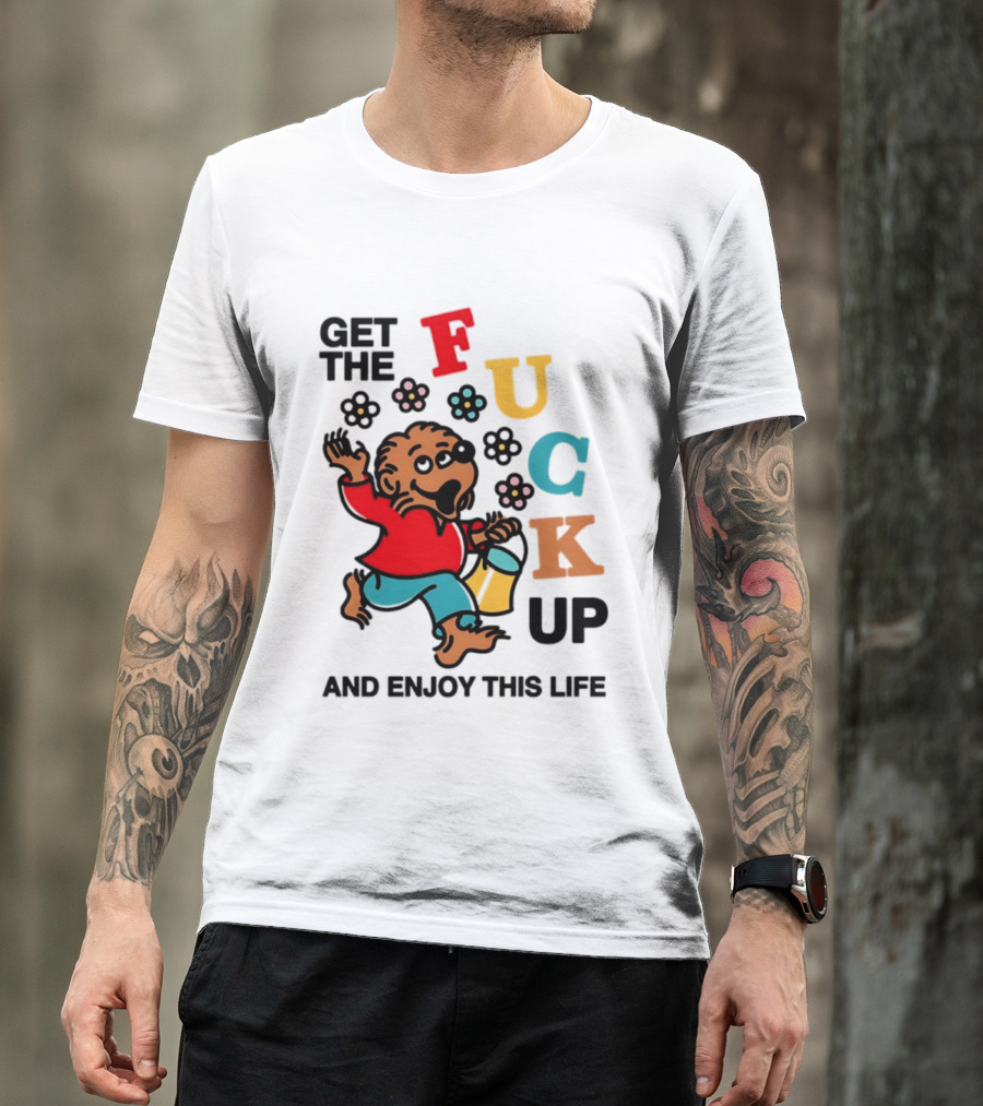 Get The Fuck Up And Enjoy This Life Bear T-Shirt