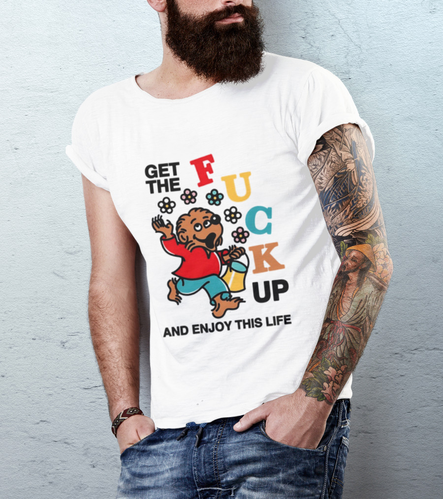 Get The Fuck Up And Enjoy This Life Bear T-Shirt