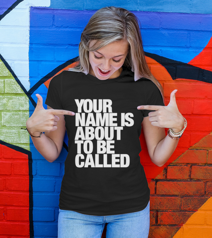 Your Name Is About To Be Called T-Shirt