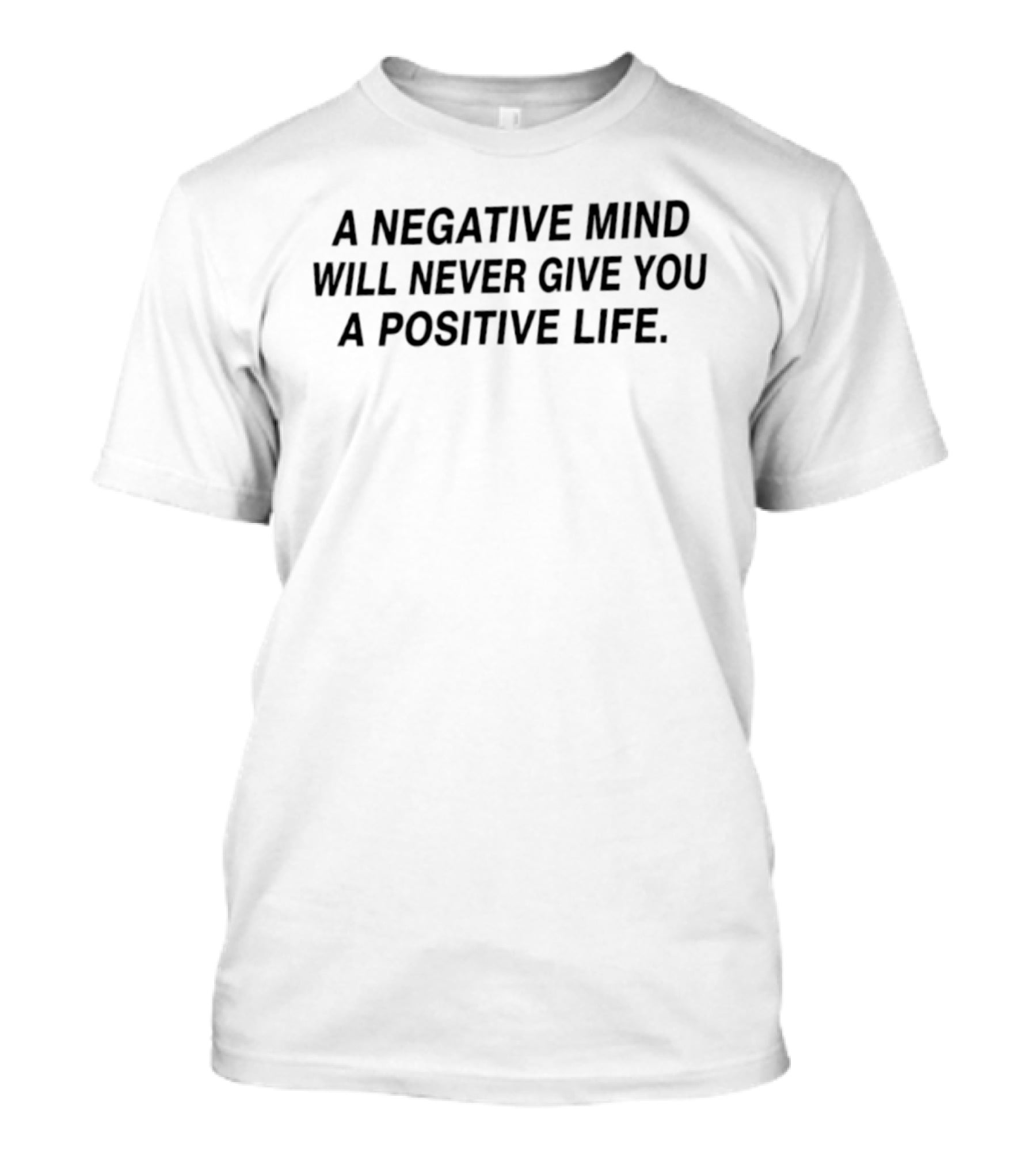 A Negative Mind Will Never Give You A Positive Life Motivational Phrase T-Shirt