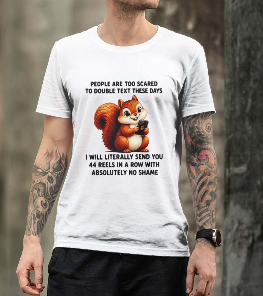 People Are Too Scared To Double Text These Days I Will Literally Send You 44 Reels In A Row With Absolutely No Shame Squirrel With Phone T-Shirt