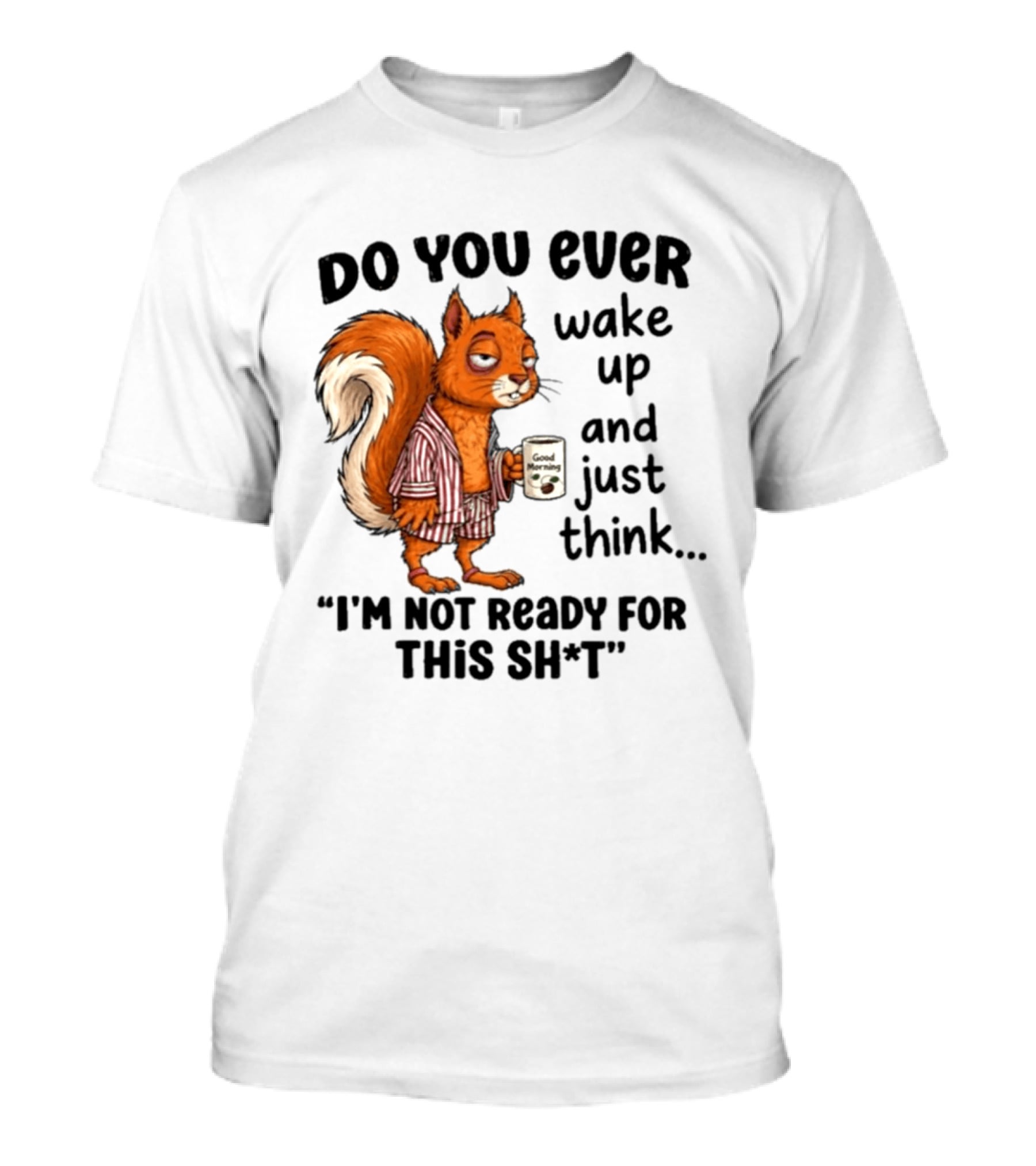 Do You Ever Wake Up And Just Think I'm Not Ready For This With Squirrel In Pajamas Holding Good Morning Coffee T-Shirt
