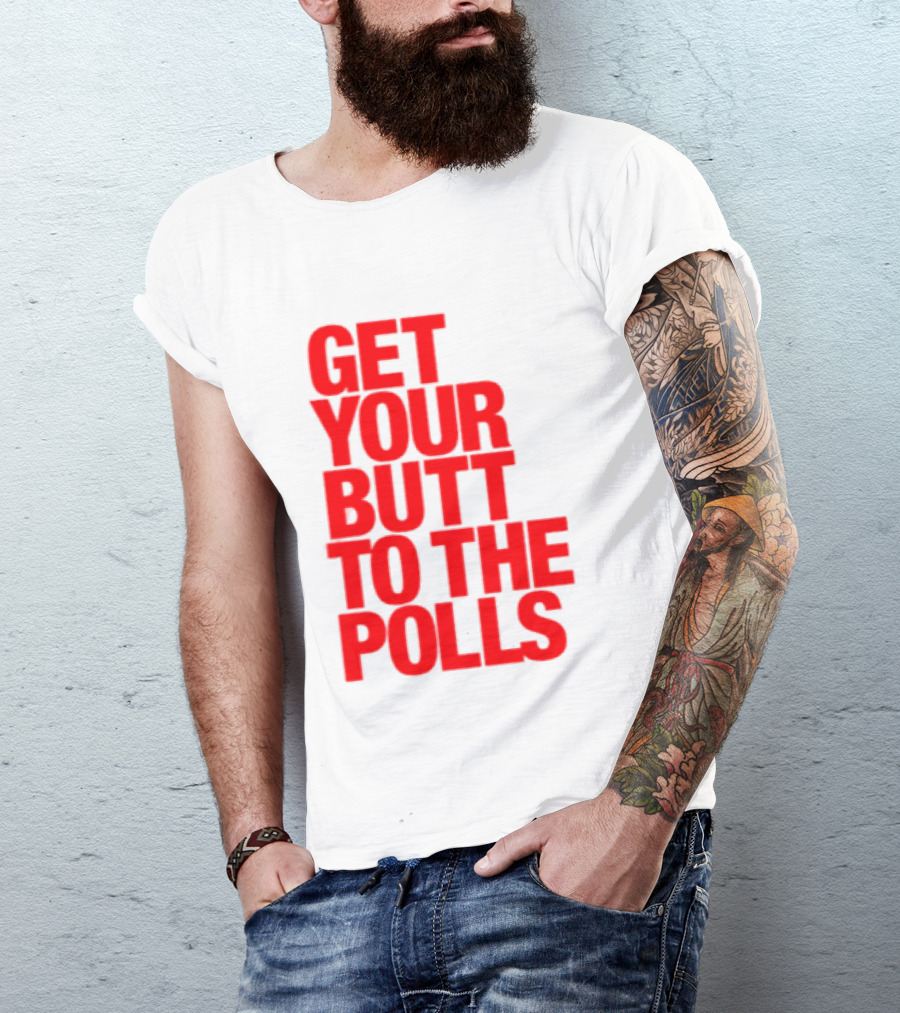 Get Your Butt To The Polls T-Shirt