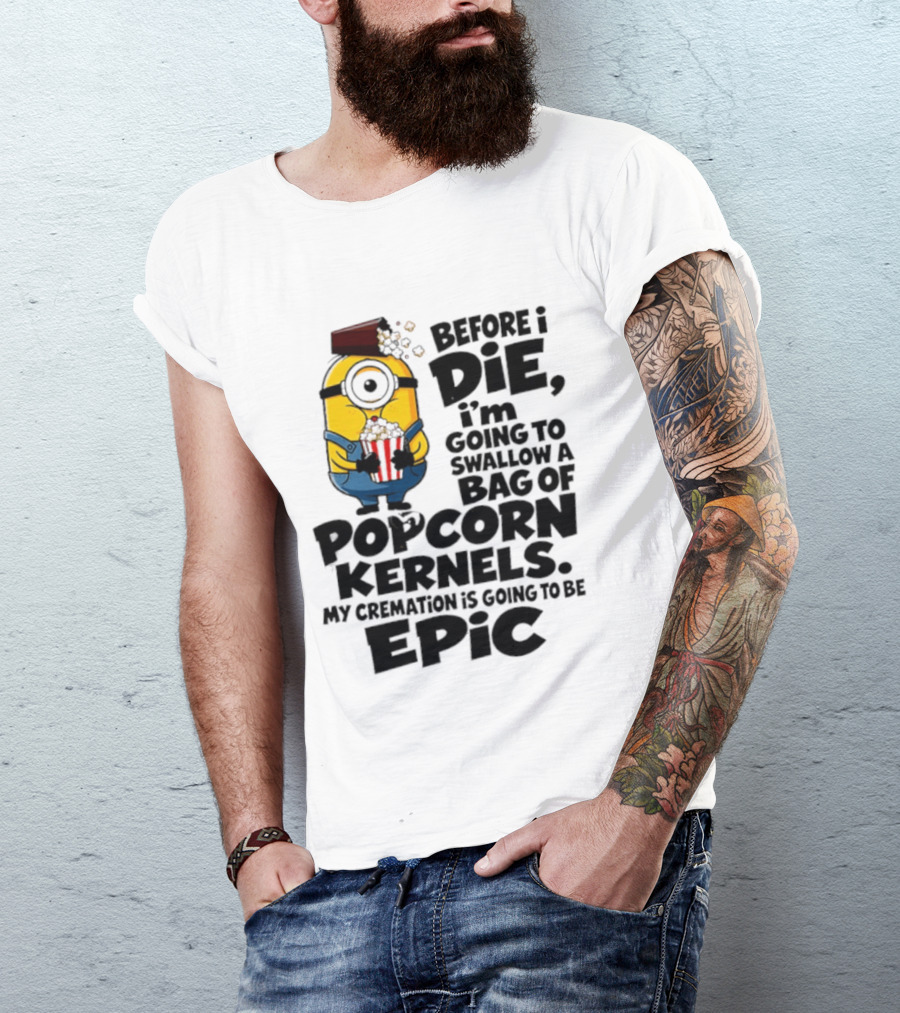 Minions Before I Die I'm Going To Swallow Popcorn Kernels My Cremation Is Epic T-Shirt