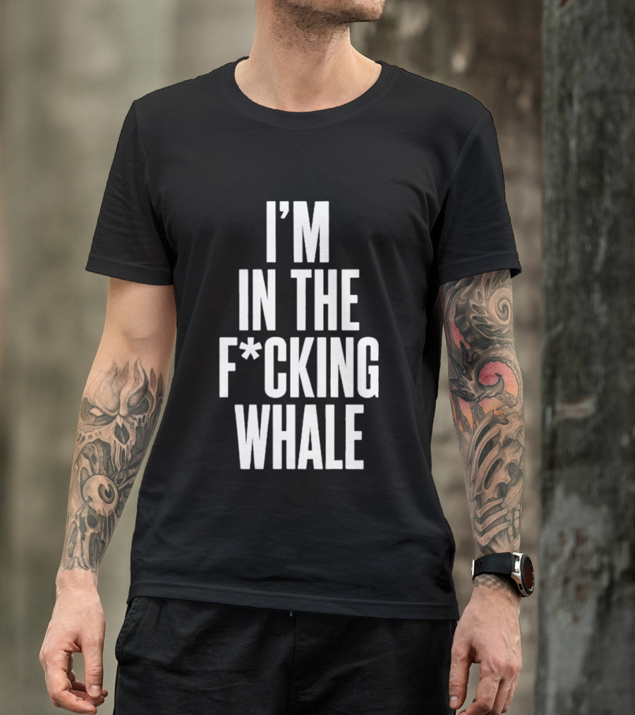 I'm In The F*cking Whale T-Shirt