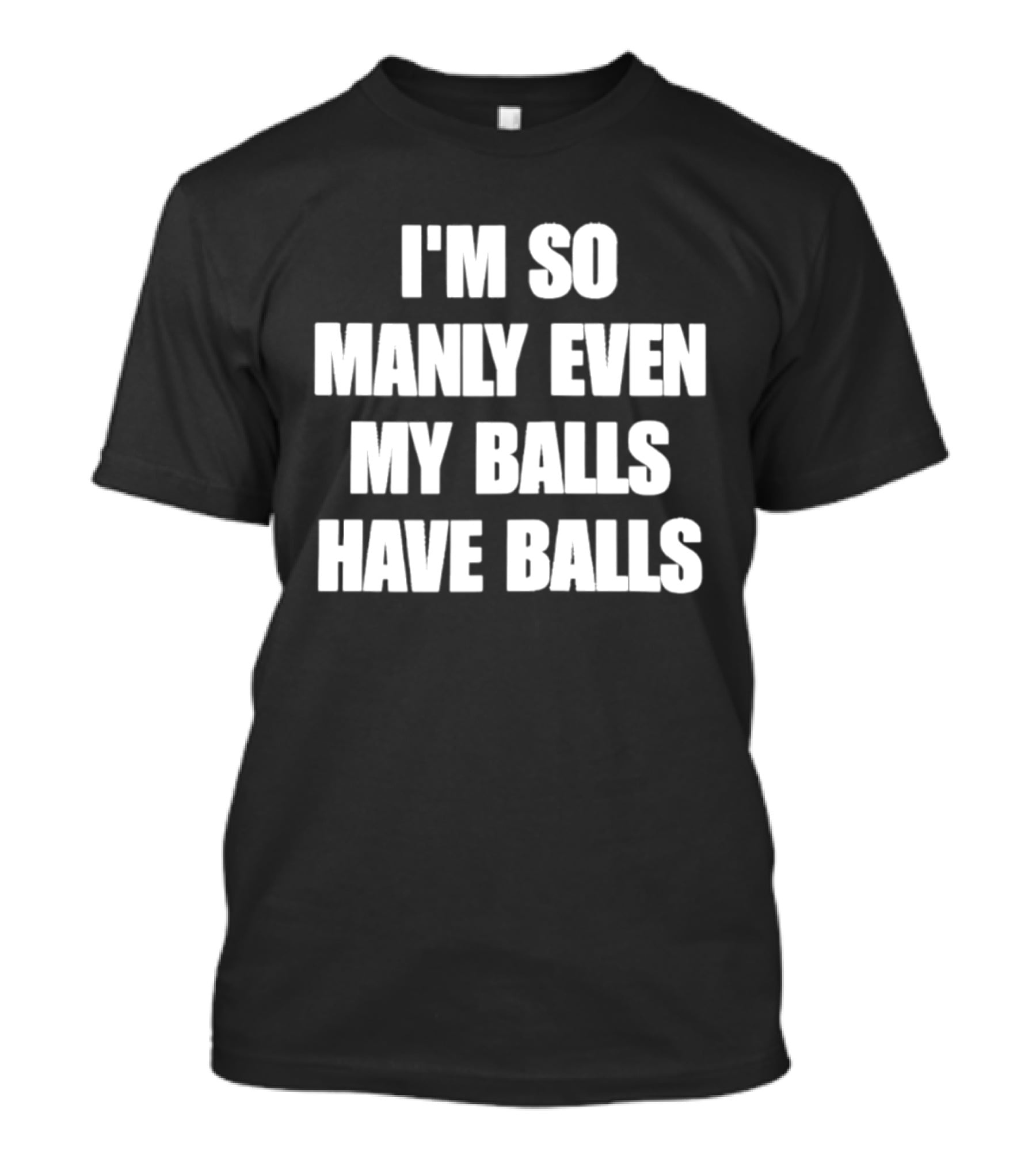I'm So Manly Even My Balls Have Balls T-Shirt