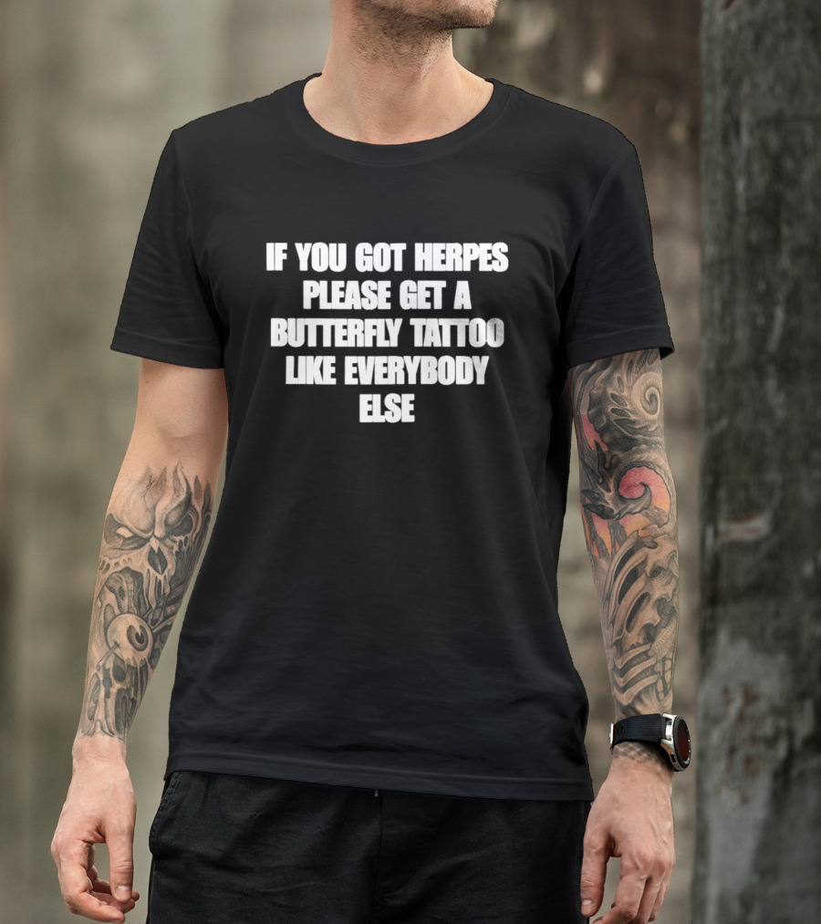 If You Got Herpes Please Get A Butterfly Tattoo Like Everybody Else T-Shirt