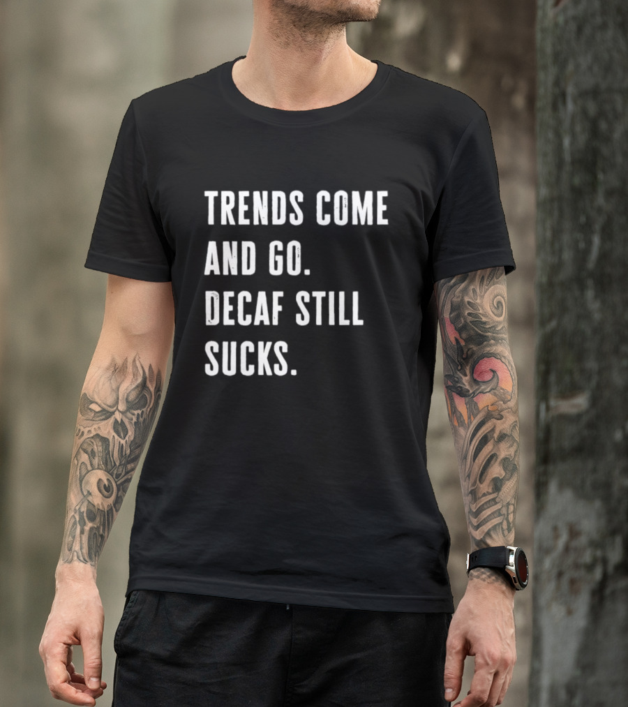 Trends Come And Go Decaf Still Sucks Coffee Lovers Funny Saying T-Shirt