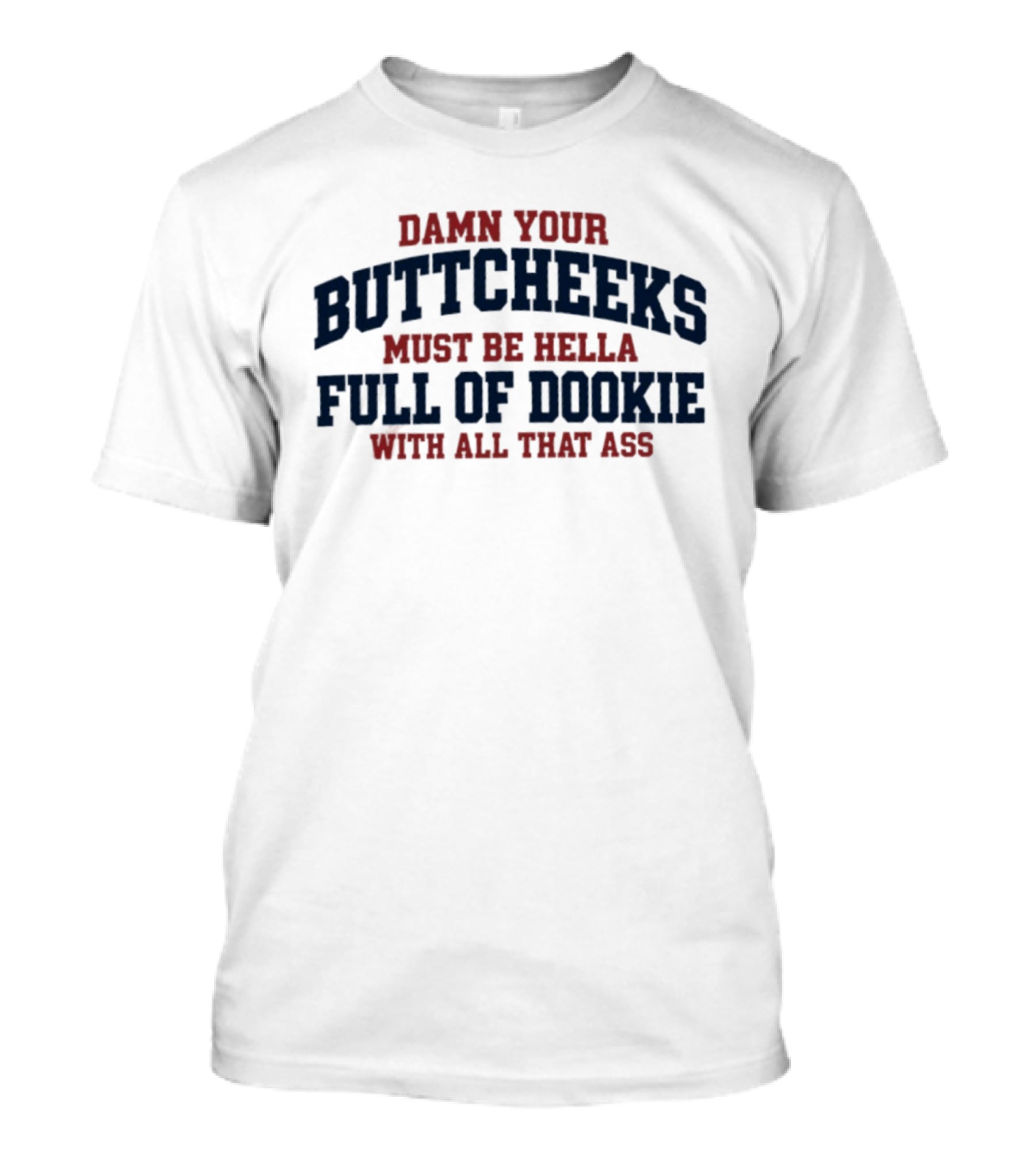 Damn Your Buttcheeks Must Be Hella Full Of Dookie With All That Ass T-Shirt