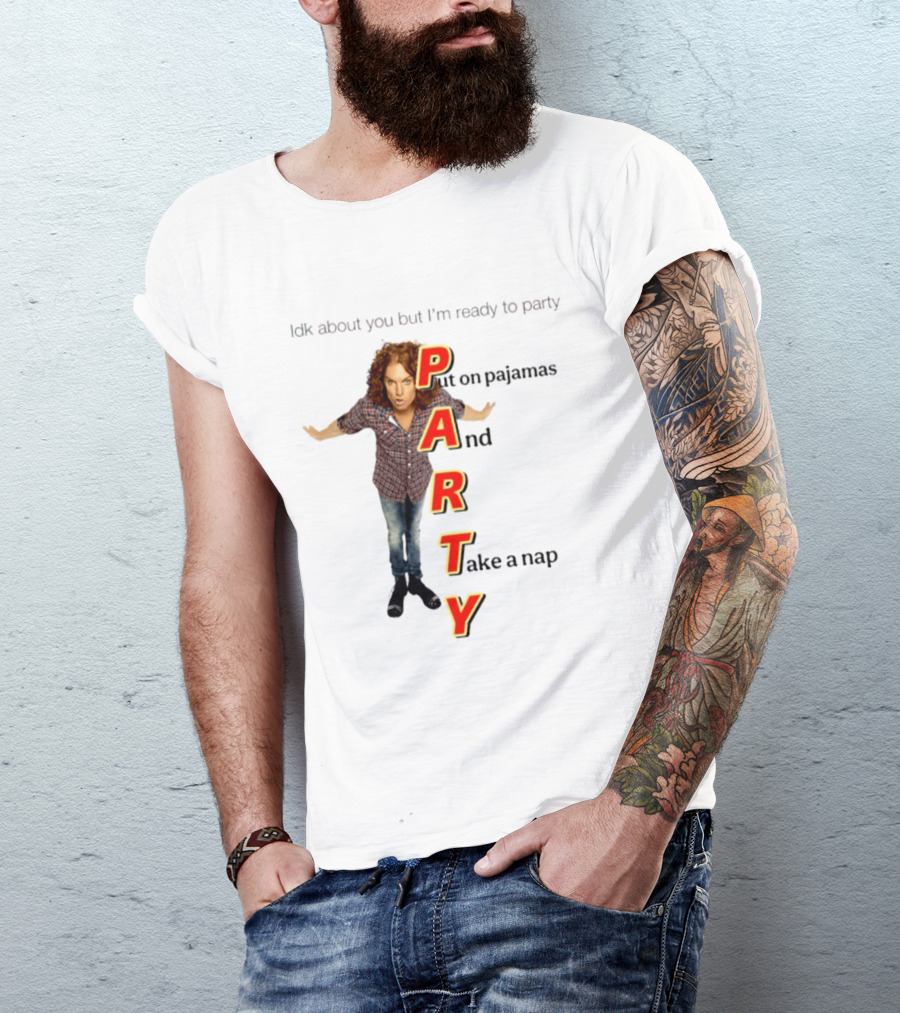Idk About You But I Am Ready To Party Put On Pajamas And Take A Nap T-Shirt