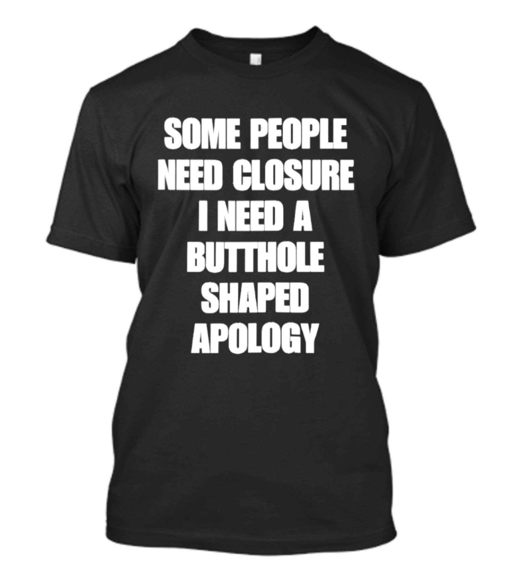 Some People Need Closure I Need A Butthole Shaped Apology T-Shirt